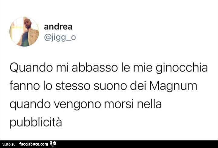 Quando mi abbasso le mie ginocchia fanno lo stesso suono dei magnum quando  vengono… condiviso da MaxPuma 