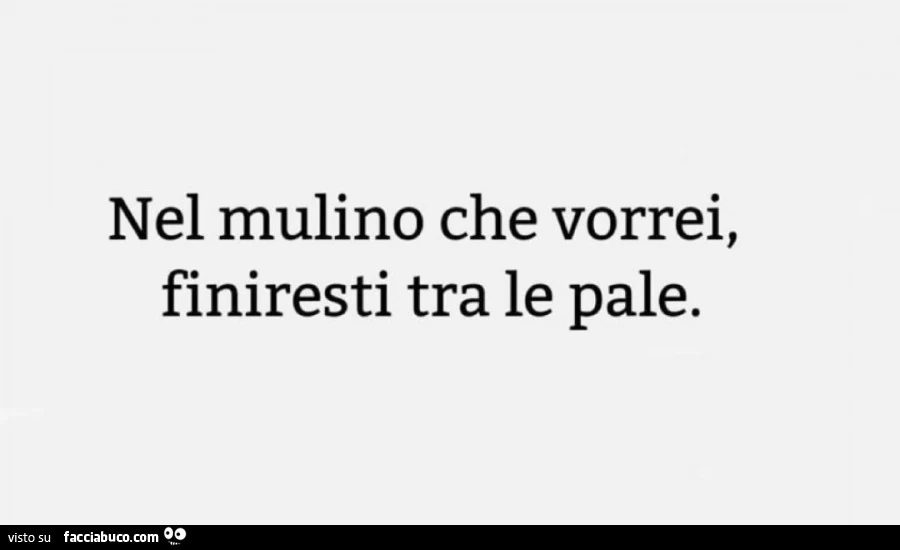 Nel mulino che vorrei, finiresti tra le pale
