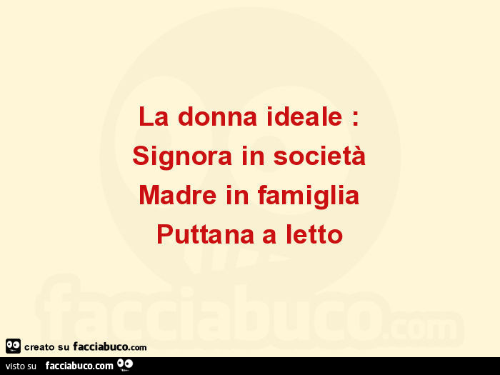 La donna ideale: Signora in società Madre in famiglia Puttana a letto