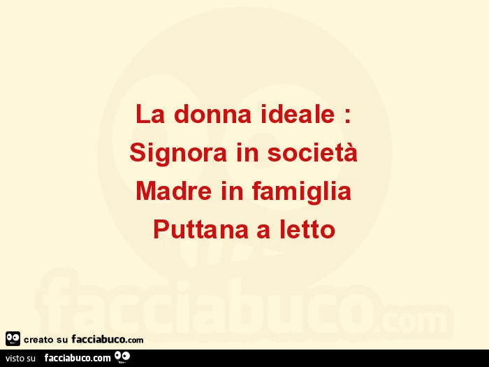 La donna ideale: Signora in società Madre in famiglia Puttana a letto