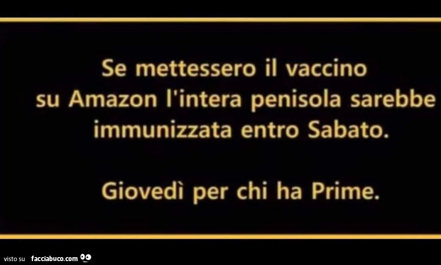 Se mettessero il vaccino su amazon l'intera penisola sarebbe immunizzata entro sabato. Giovedì per chi ha prime