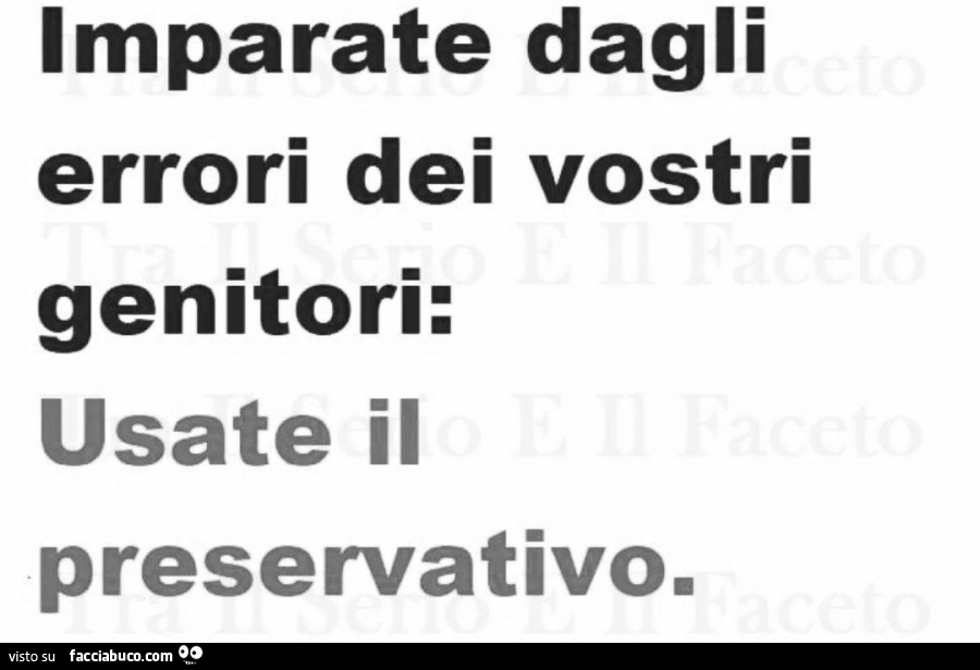 Imparate dagli errori dei vostri genitori: usate il preservativo