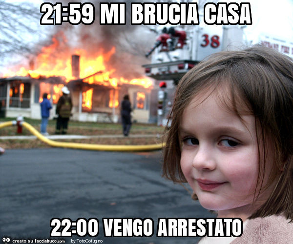 21: 59 mi brucia casa 22: 00 vengo arrestato