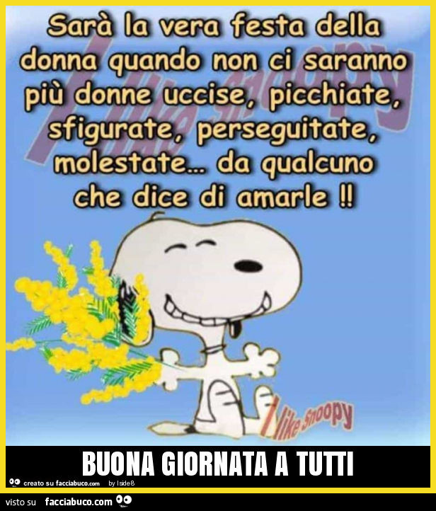 Buona giornata a tutti sarà la vera festa della donna quando non ci saranno più donne uccise, picchiate, sfigurare, perseguitate, molestate NDA qualcuno che dice di amarle
