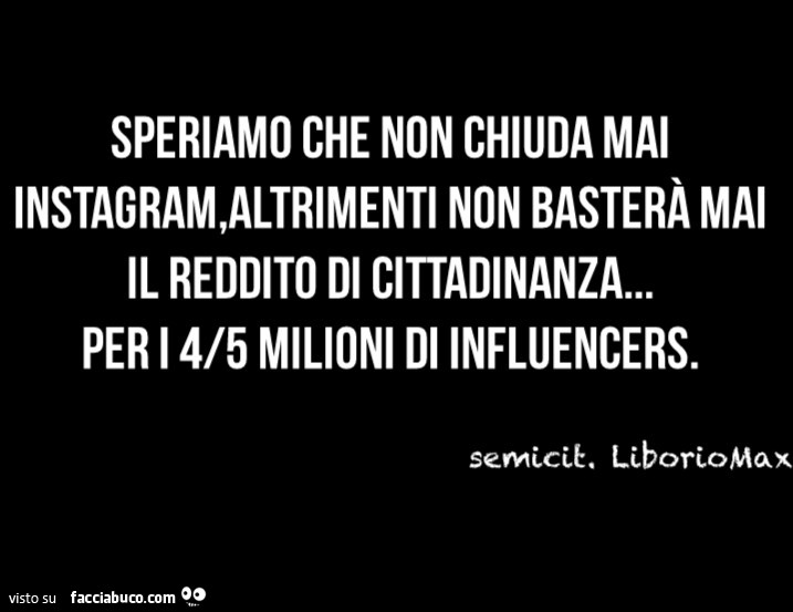 Speriamo che non chiuda mai instagram, altrimenti non basterà mai il reddito di cittadinanza… per i 4/5 milioni di influencers