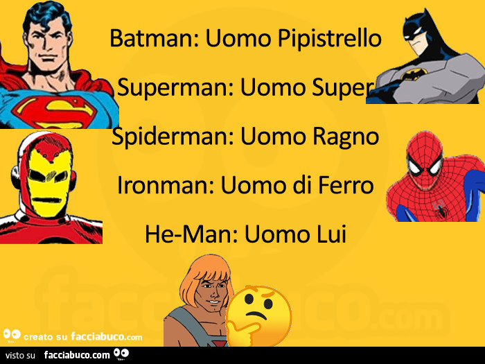 Batman: uomo pipistrello. Superman: uomo super. Spiderman: uomo ragno. Ironman: uomo di ferro. He-man: uomo lui