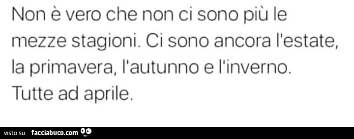 Non è vero che non ci sono più le mezze stagioni. Ci sono ancora l'estate, la primavera, l'autunno e l'inverno. Tutte ad aprile