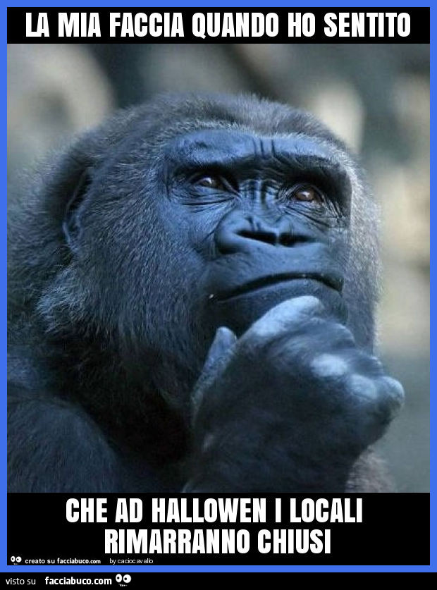 La mia faccia quando ho sentito che ad hallowen i locali rimarranno chiusi