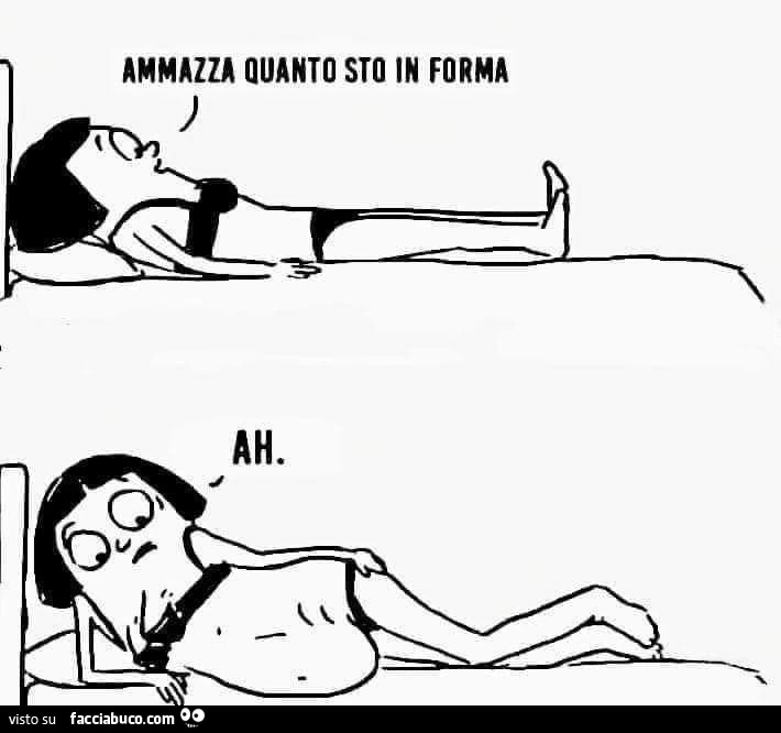 Ammazza quanto sto in forma. Ah