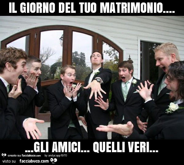 Il giorno del tuo matrimonio… gli amici… quelli veri