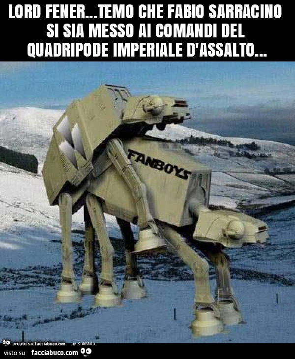 Lord fener… temo che fabio sarracino si sia messo ai comandi del quadripode imperiale d'assalto