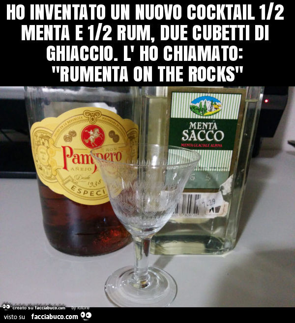 Ho inventato un nuovo cocktail 1/2 menta e 1/2 rum, due cubetti di ghiaccio. L' ho chiamato: "rumenta on the rocks"