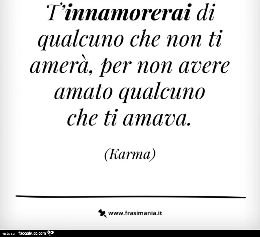 T'innamorerai di qualcuno che non ti amerà, per non avere amato qualcuno che ti amava. Karma