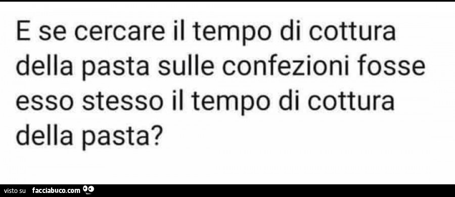 E se cercare il tempo di cottura della pasta sulle confezioni fosse esso stesso il tempo di cottura della pasta?