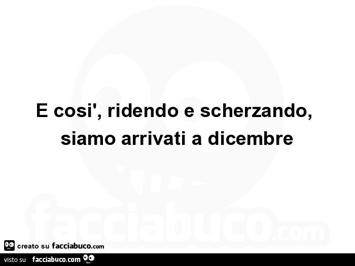 E così, ridendo e scherzando, siamo arrivati a dicembre