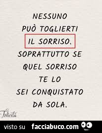 Nessuno può toglierti il sorriso. Soprattutto se quel sorriso te lo sei conquistato da sola
