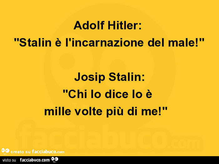 Adolf hitler: stalin è l'incarnazione del male! Josip stalin: chi lo dice lo è mille volte più di me