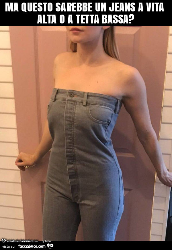 Ma questo sarebbe un jeans a vita alta o a tetta bassa?