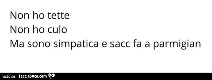 Non ho tette non ho culo ma sono simpatica e sacc fa a parmigian