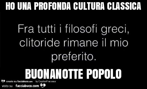 Ho una profonda cultura classica buonanotte popolo