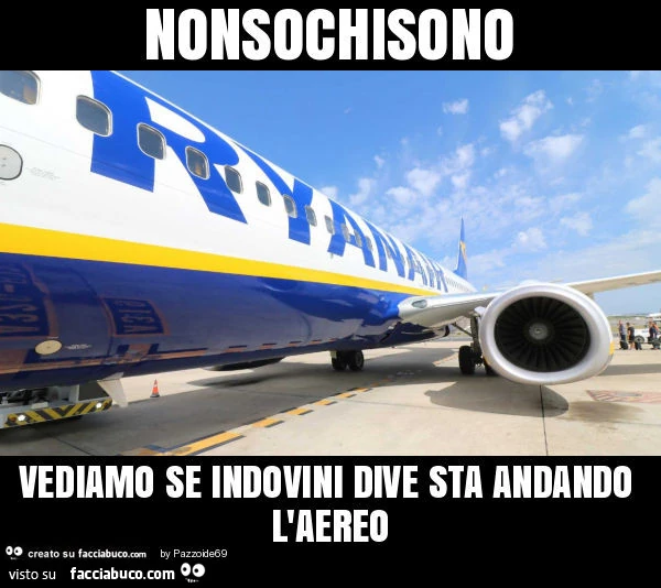 Nonsochisono vediamo se indovini dive sta andando l'aereo