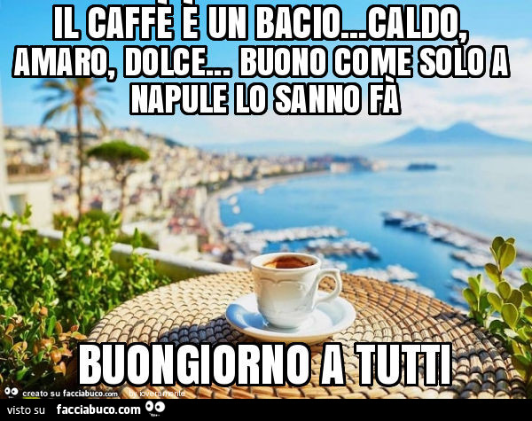 Il caffè è un bacio… caldo, amaro, dolce… buono come solo a napule lo sanno fà buongiorno a tutti