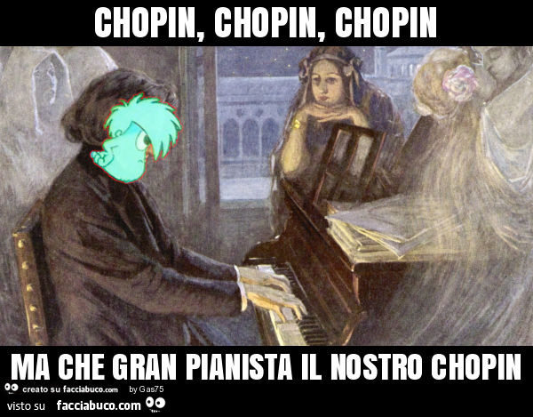 Chopin, chopin, chopin ma che gran pianista il nostro chopin