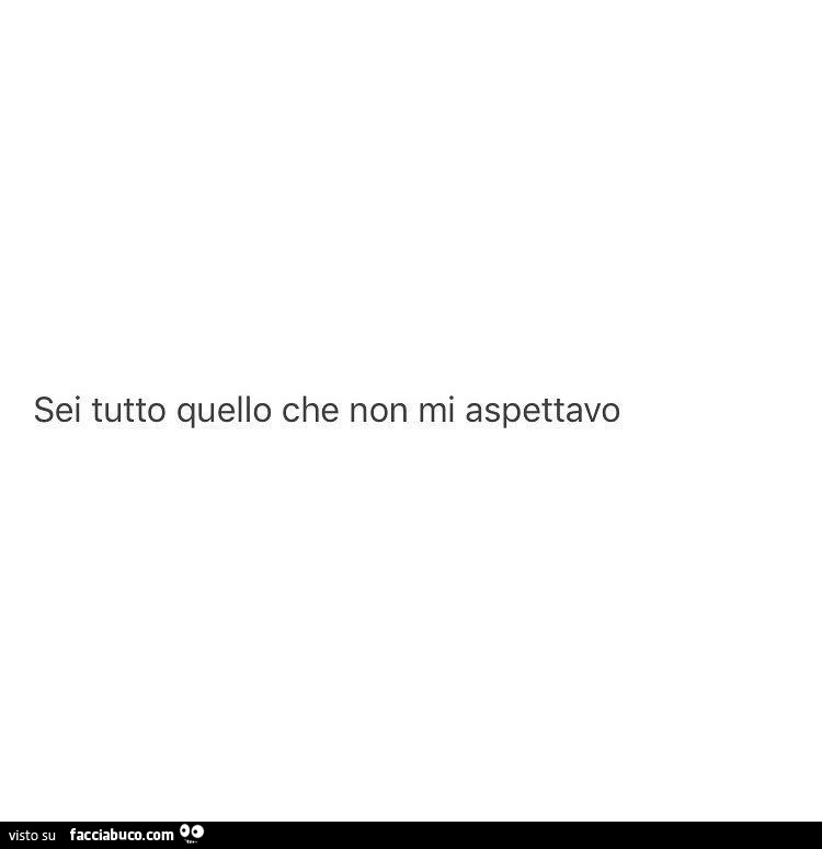 Sei tutto quello che non mi aspettavo