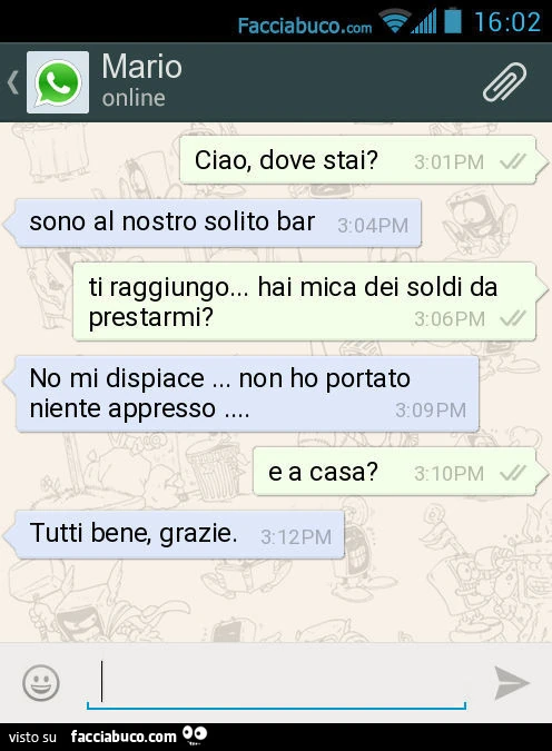 Ciao, dove stai? Sono al nostro solito bar. Ti raggiungo&hellip; hai mica dei soldi da prestarmi? No mi dispiace&hellip; non ho portato niente appresso&hellip; E a casa? Tutti bene, grazie