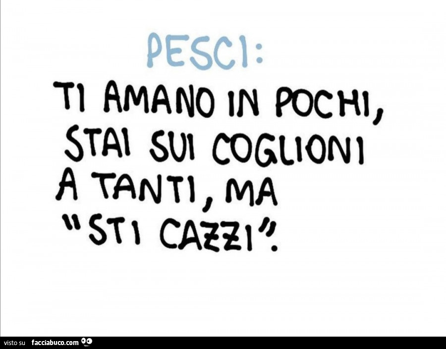 Pesci: ti amano in pochi, stai sui coglioni a tanti, ma sti cazzi