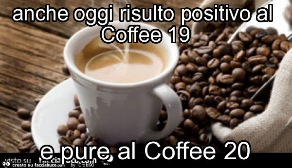 Anche oggi risulto positivo al coffee 19 e pure al coffee 20