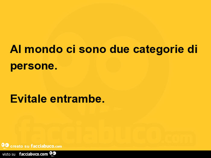 Al mondo ci sono due categorie di persone. Evitale entrambe
