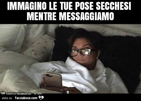 Immagino le tue pose secchesi mentre messaggiamo