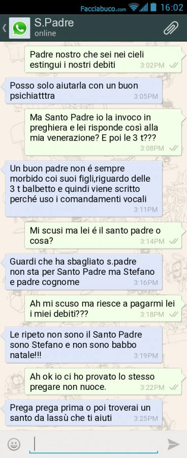 Padre nostro che sei nei cieli estingui i nostri debiti. Posso solo aiutarla con un buon psichiatttra. Ma Santo Padre io la invoco in preghiera e lei risponde così alla mia venerazione? E poi le 3 t? Un buon padre non é sempre morbido coi suoi figli, rigu