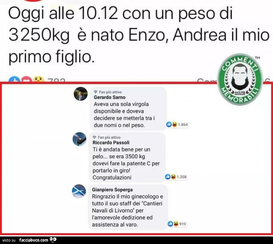 Oggi alle 10: 12 con un peso di 3250kg è nato enzo, andrea il mio primo figlio. Aveva una sola virgola disponibile e doveva decidere se metterla tra i due nomi o nel peso