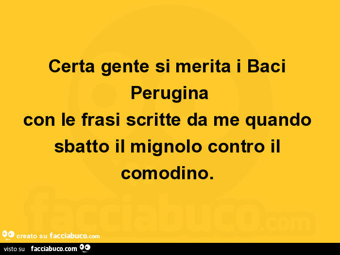 Certa gente si merita i Baci Perugina con le frasi scritte da me quando sbatto il mignolo contro il comodino.
