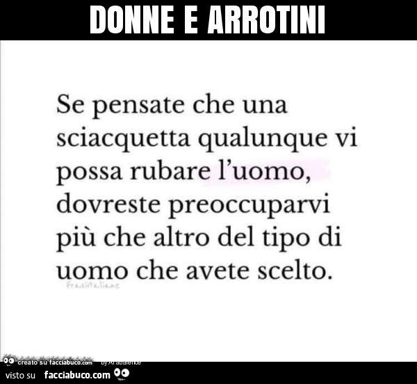 Donne e arrotini. Se pensate che una sciacquetta qualunque vi possa rubare l'uomo, dovreste preoccuparvi più che altro del tipo di uomo che avete scelto
