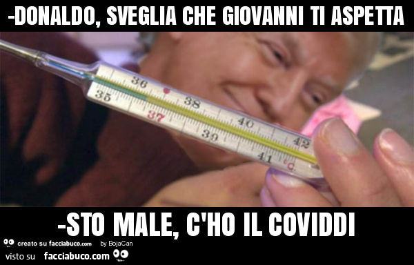 Trump donald covid meme Donaldo, sveglia che giovanni ti aspetta -sto male, c'ho il coviddi