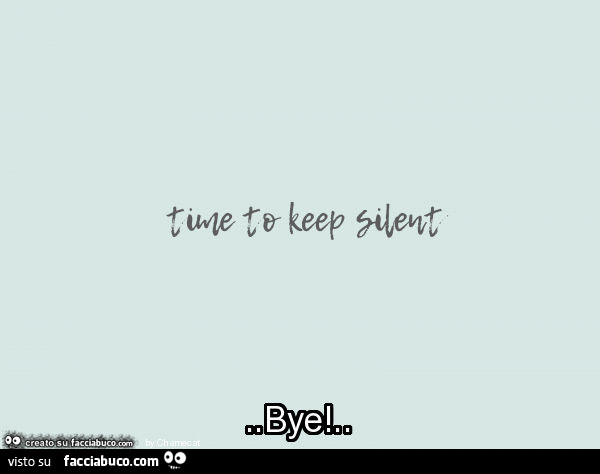 Time to keep silent. Bye