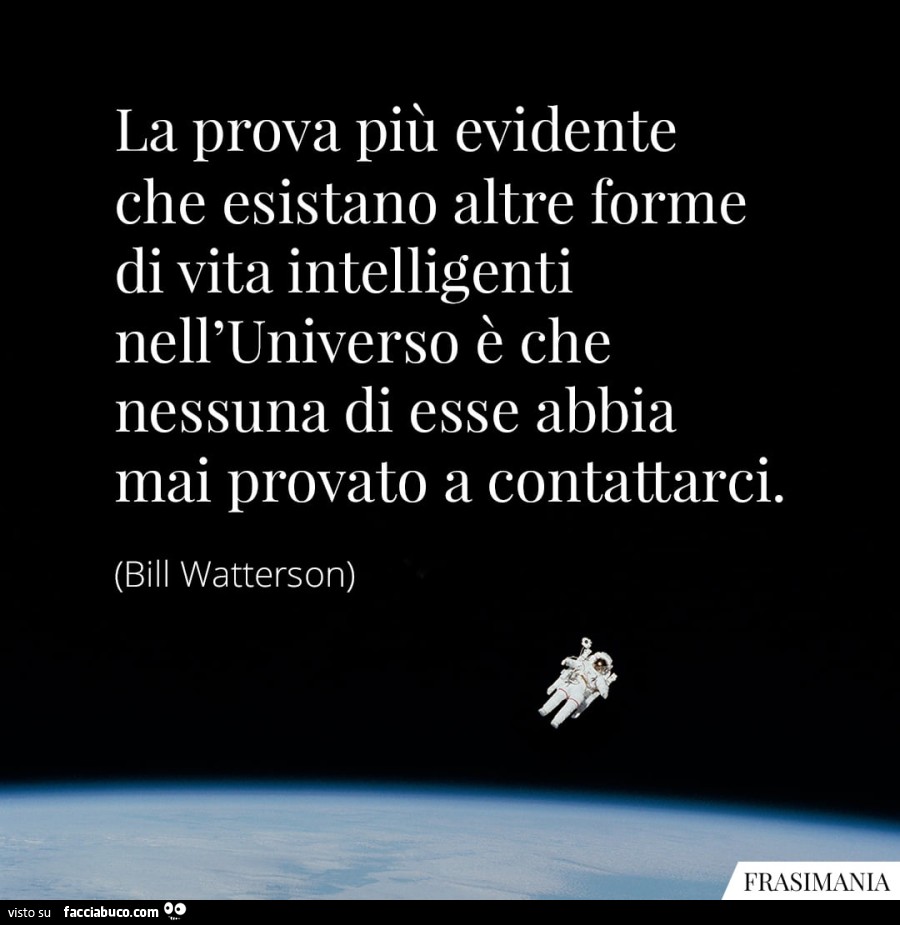 La prova più evidente che esistano altre forme di vita intelligenti nell'universo è che nessuna di esse abbia mai provato a contattarci. Bill Watterson