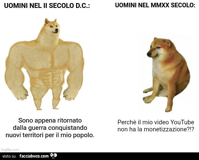 Uomini nel II secolo d. C. : Sono appena ritornato dalla guerra conquistando nuovi territori per il mio popolo. Uomini nel mmxx secolo: perchè il mio video youtube non ha la monetizzazione?!?