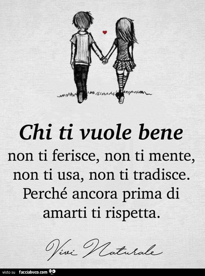 Chi ti vuole bene non ti ferisce, non ti mente, non ti usa, non ti tradisce. Perché ancora prima di amarti ti rispetta