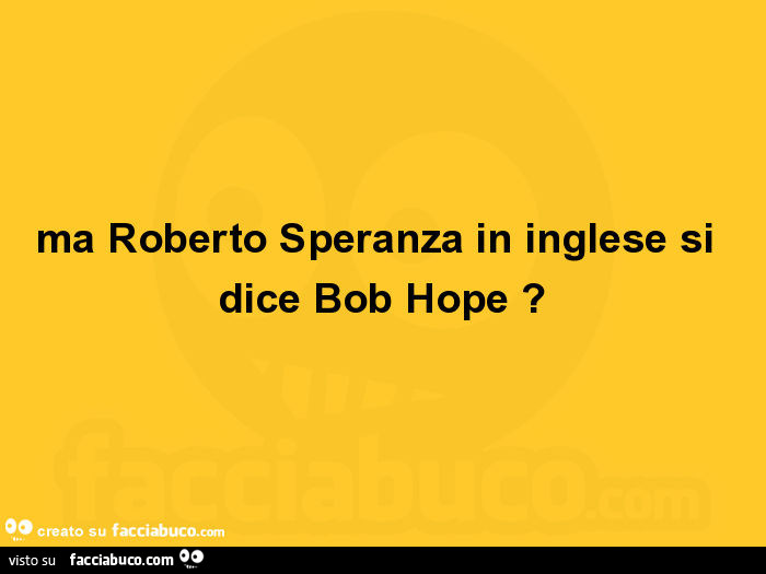 Ma Roberto Speranza in inglese si dice Bob Hope?