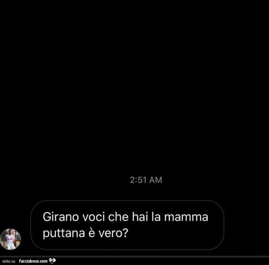 Girano voci che hai la mamma puttana è vero?