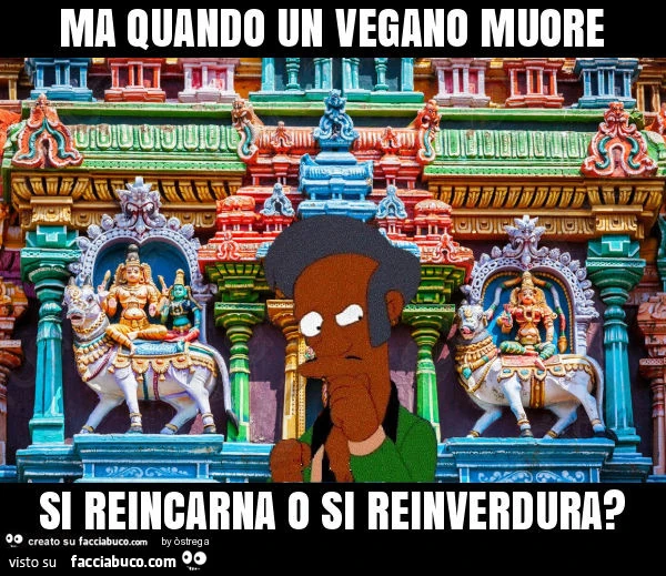 Ma quando un vegano muore si reincarna o si reinverdura?