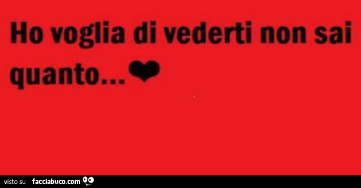 Ho voglia di vederti non sai quanto