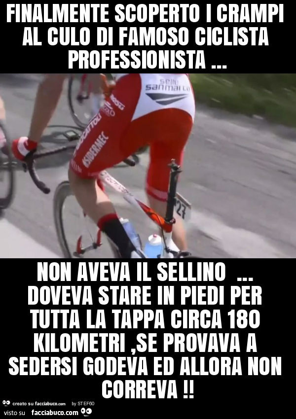 Finalmente scoperto i crampi al culo di famoso ciclista professionista… non aveva il sellino… doveva stare in piedi per tutta la tappa circa 180 kilometri, se provava a sedersi godeva ed allora non correva