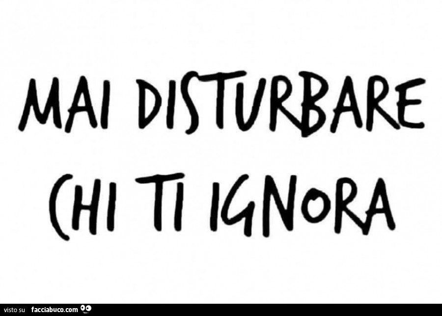 Mai disturbare chi ti ignora