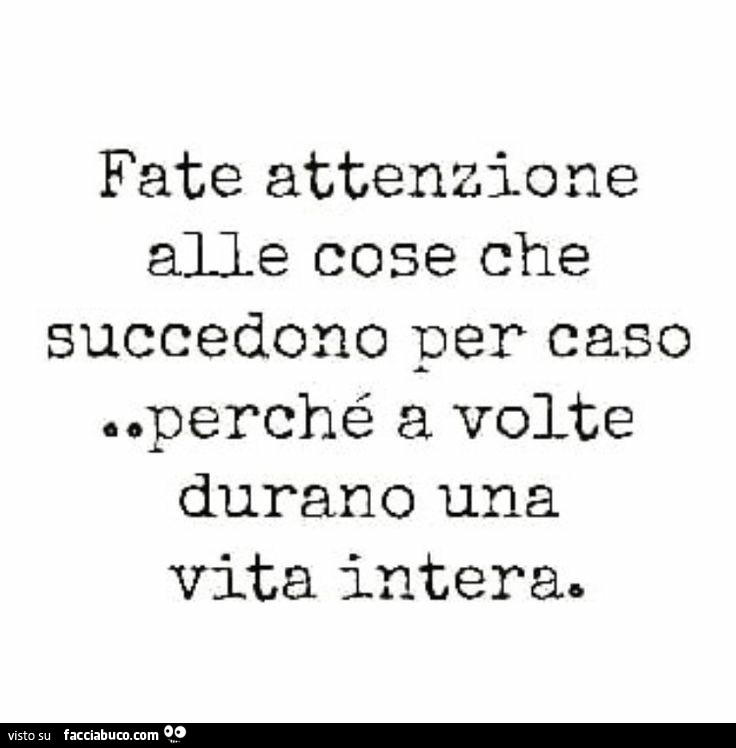 Fate attenzione alle cose che succedono per caso. Perché a volte durano una vita intera