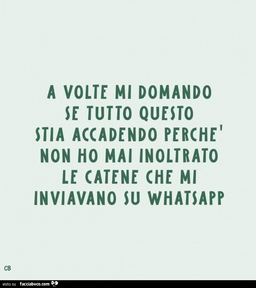A volte mi domando se tutto questo stia accadendo perchè non ho mai inoltrato le catene che mi inviavano su whatsapp